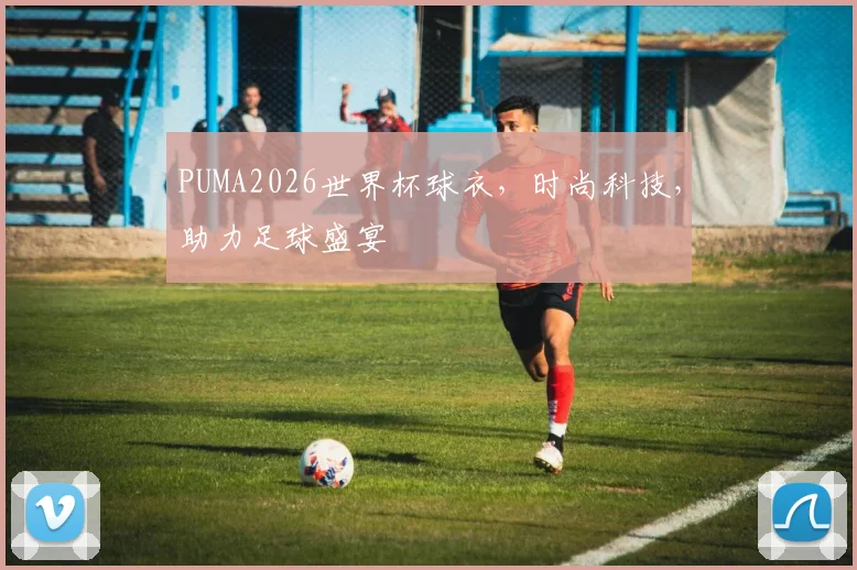 PUMA2026世界杯球衣，时尚科技，助力足球盛宴