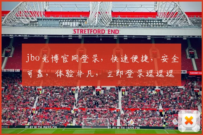 jbo竞博官网登录，快速便捷，安全可靠，体验非凡，立即登录逗逗逗享受精彩逗逗逗