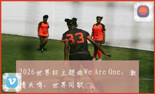 2026世界杯主题曲We Are One，激情共鸣，世界同歌
