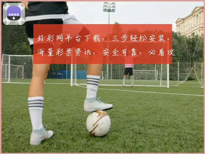 好彩网平台下载，三步轻松安装，海量彩票资讯，安全可靠，必看攻略，不容错过，快来体验