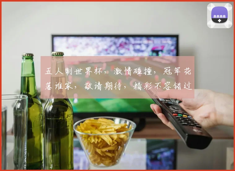 五人制世界杯，激情碰撞，冠军花落谁家，敬请期待，精彩不容错过