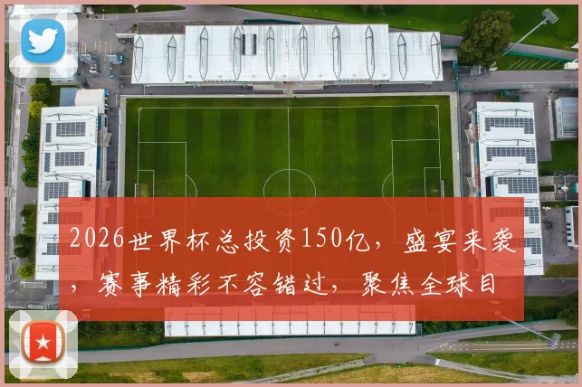 2026世界杯总投资150亿，盛宴来袭，赛事精彩不容错过，聚焦全球目光
