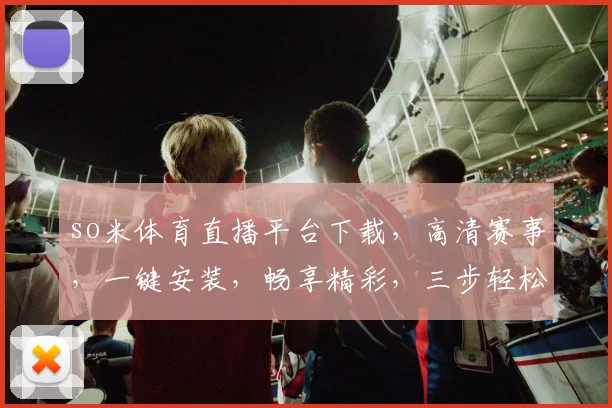 so米体育直播平台下载，高清赛事，一键安装，畅享精彩，三步轻松拥有