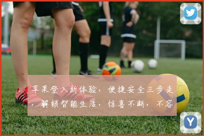苹果登入新体验，便捷安全三步走，解锁智能生活，惊喜不断，不容错过