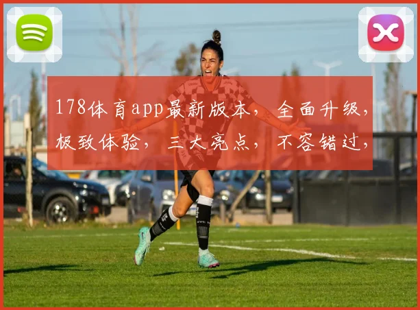 178体育app最新版本，全面升级，极致体验，三大亮点，不容错过，速来体验