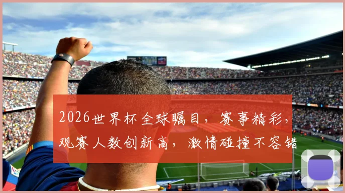 2026世界杯全球瞩目，赛事精彩，观赛人数创新高，激情碰撞不容错过，一触即发